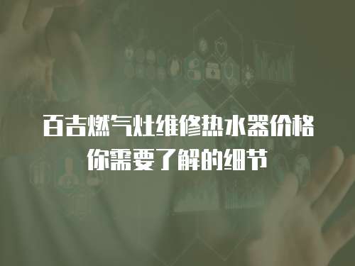 百吉燃?xì)庠罹S修熱水器價(jià)格你需要了解的細(xì)節(jié)