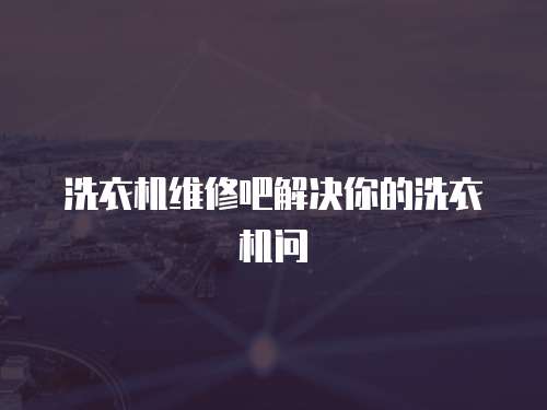 洗衣機維修吧解決你的洗衣機問