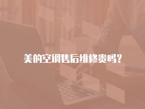 美的空調售后維修貴嗎？