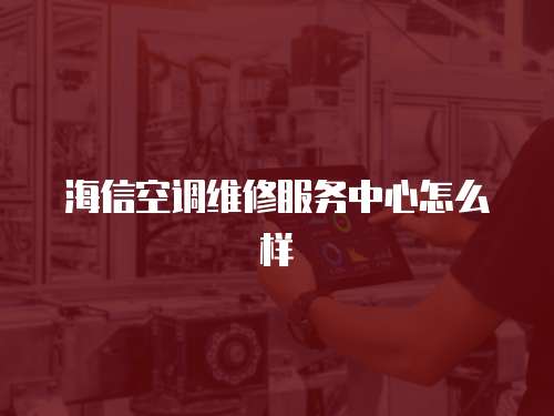 海信空調維修服務中心怎么樣