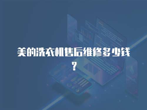 美的洗衣機售后維修多少錢？