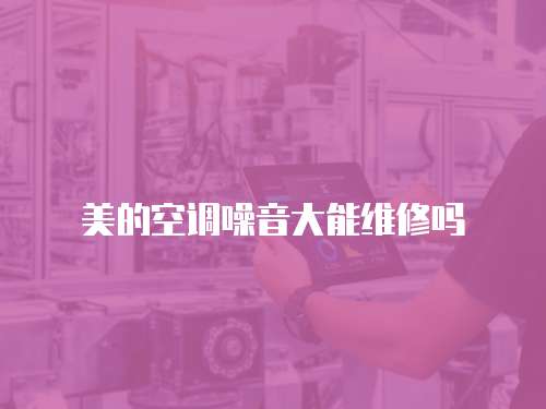 美的空調噪音大能維修嗎