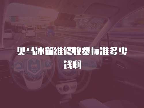 奧馬冰箱維修收費標準多少錢啊