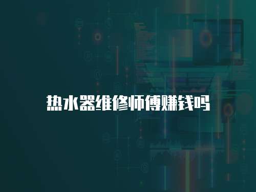 熱水器維修師傅賺錢嗎