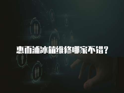惠而浦冰箱維修哪家不錯？