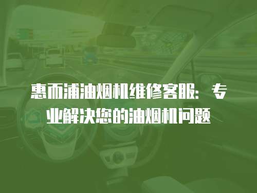惠而浦油煙機(jī)維修客服：專業(yè)解決您的油煙機(jī)問題