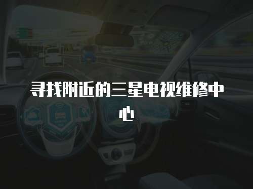 尋找附近的三星電視維修中心