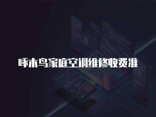 啄木鳥家庭空調(diào)維修收費準