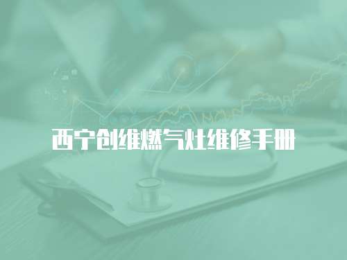 西寧創維燃氣灶維修手冊
