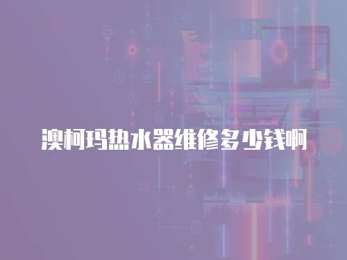 澳柯瑪熱水器維修多少錢啊