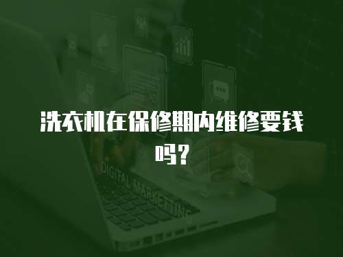 洗衣機在保修期內維修要錢嗎？