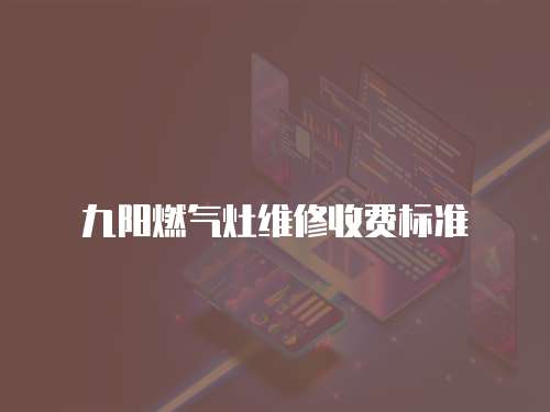 九陽燃氣灶維修收費標準