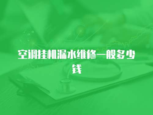 空調(diào)掛機(jī)漏水維修一般多少錢