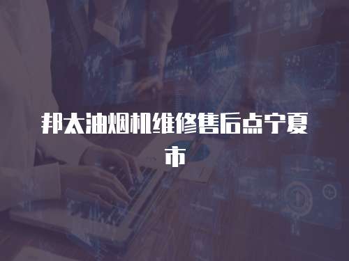邦太油煙機維修售后點寧夏市