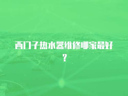 西門子熱水器維修哪家最好？