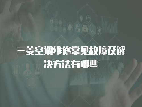 三菱空調維修常見故障及解決方法有哪些