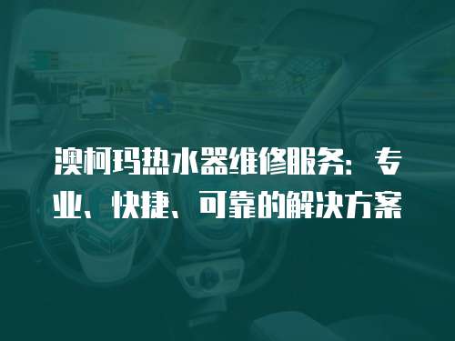 澳柯瑪熱水器維修服務：專業、快捷、可靠的解決方案