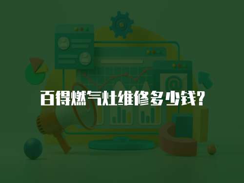 百得燃氣灶維修多少錢？