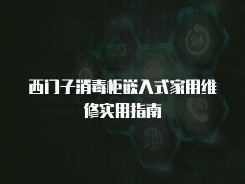 西門子消毒柜嵌入式家用維修實用指南