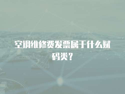 空調維修費發票屬于什么賦碼類？