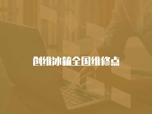 創維冰箱全國維修點