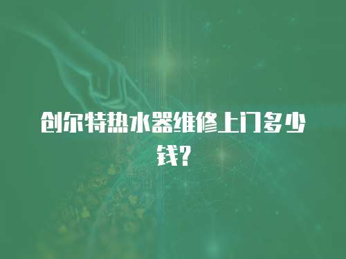 創爾特熱水器維修上門多少錢？