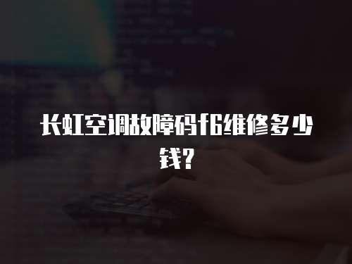 長虹空調故障碼f6維修多少錢？