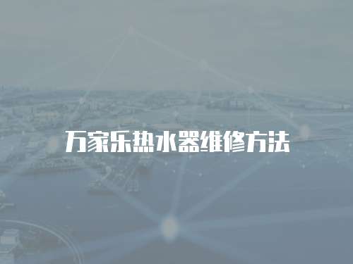 萬(wàn)家樂熱水器維修方法
