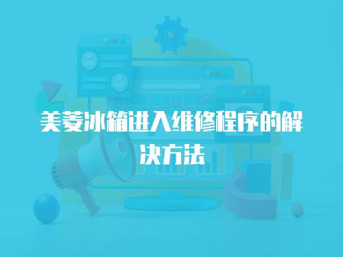美菱冰箱進入維修程序的解決方法