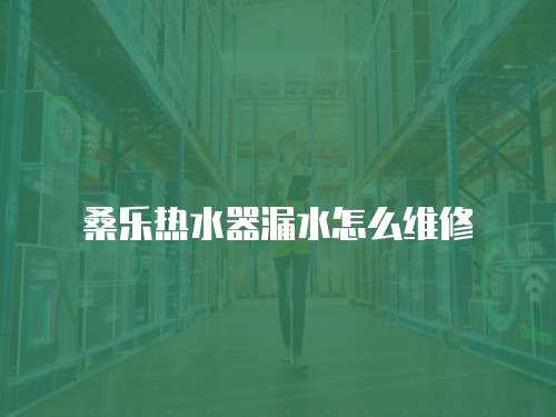桑樂熱水器漏水怎么維修