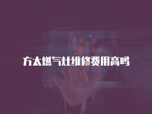 方太燃氣灶維修費用高嗎