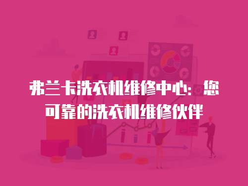 弗蘭卡洗衣機維修中心：您可靠的洗衣機維修伙伴