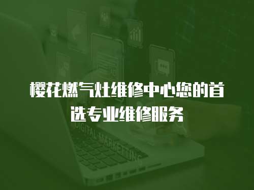 櫻花燃氣灶維修中心您的首選專業維修服務