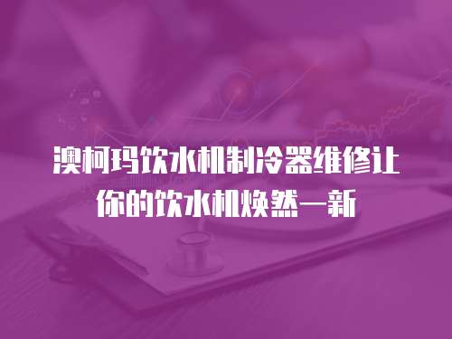 澳柯瑪飲水機制冷器維修讓你的飲水機煥然一新