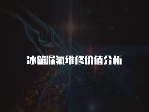 冰箱漏氟維修價值分析