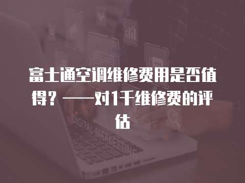 富士通空調維修費用是否值得？——對1千維修費的評估