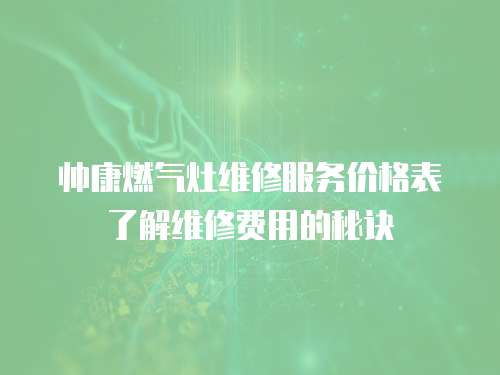 帥康燃?xì)庠罹S修服務(wù)價(jià)格表了解維修費(fèi)用的秘訣