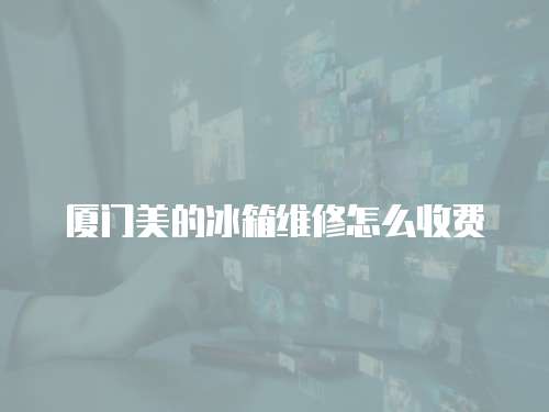 廈門美的冰箱維修怎么收費