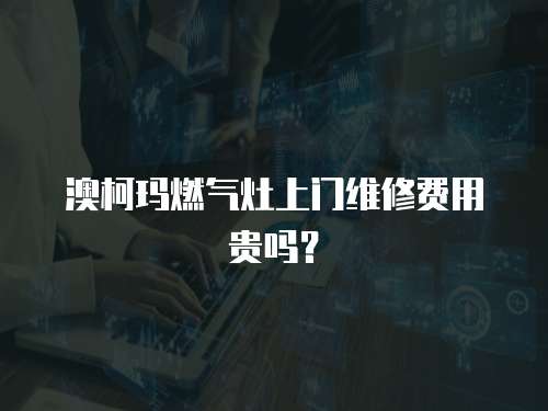 澳柯瑪燃?xì)庠钌祥T維修費(fèi)用貴嗎？
