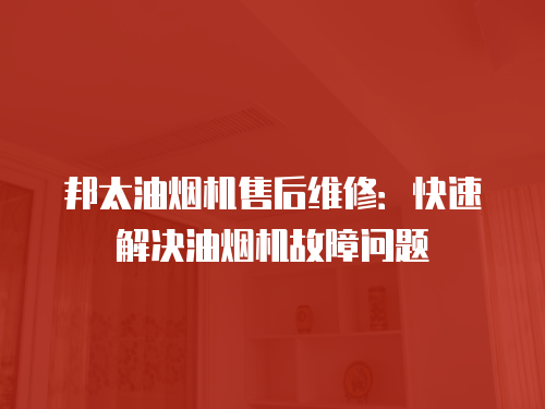 邦太油煙機售后維修：快速解決油煙機故障問題
