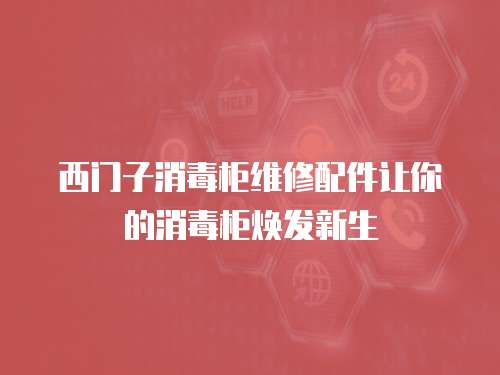 西門子消毒柜維修配件讓你的消毒柜煥發新生