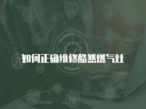 如何正確維修酷然燃?xì)庠? class=
