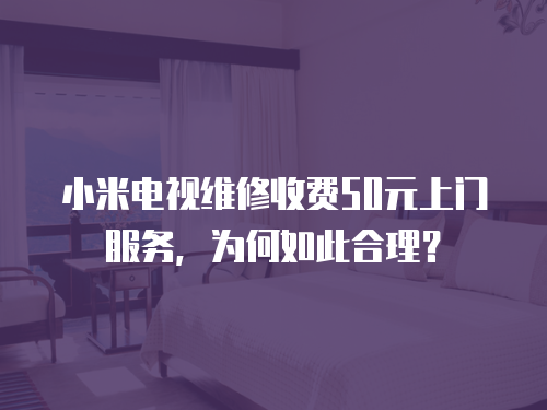 小米電視維修收費50元上門服務(wù)，為何如此合理？