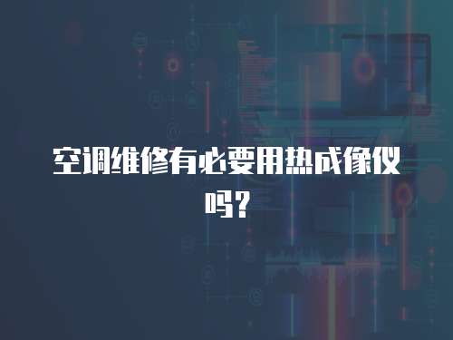 空調維修有必要用熱成像儀嗎？