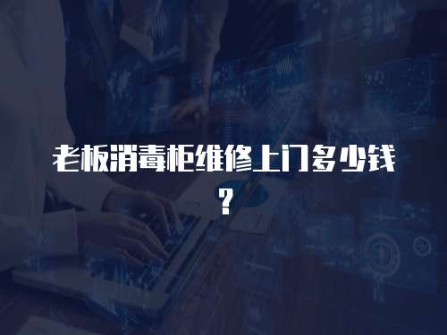 老板消毒柜維修上門多少錢？