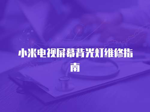 小米電視屏幕背光燈維修指南
