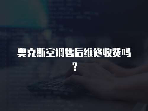 奧克斯空調(diào)售后維修收費嗎？