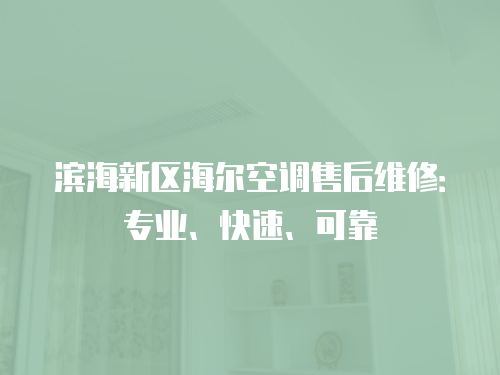 濱海新區(qū)海爾空調(diào)售后維修：專業(yè)、快速、可靠