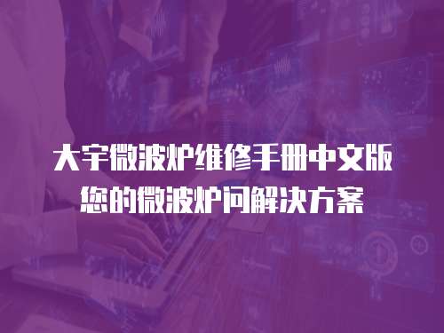 大宇微波爐維修手冊中文版您的微波爐問解決方案