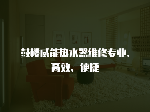鼓樓威能熱水器維修專業、高效、便捷